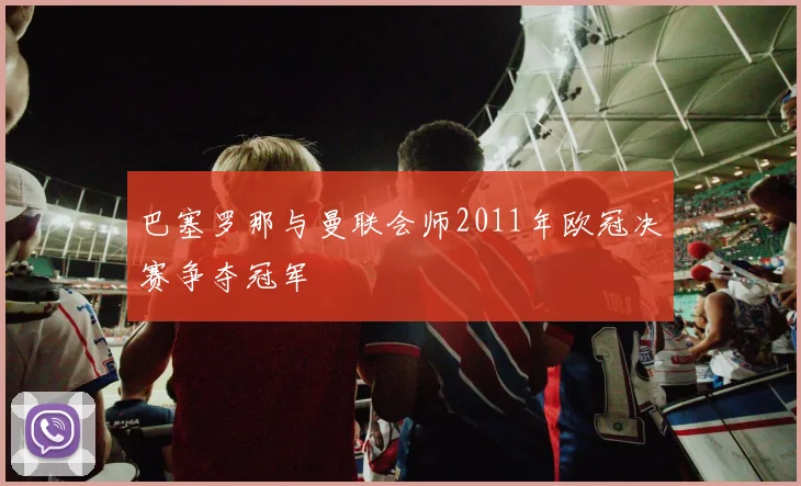 巴塞罗那与曼联会师2011年欧冠决赛争夺冠军