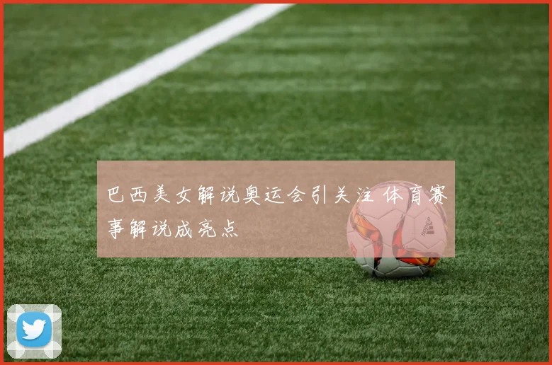 巴西美女解说奥运会引关注 体育赛事解说成亮点