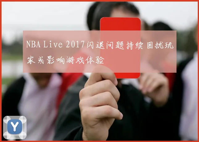 NBA Live 2017闪退问题持续困扰玩家或影响游戏体验